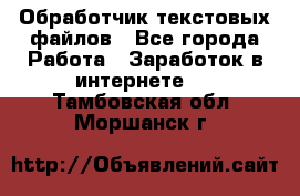 Обработчик текстовых файлов - Все города Работа » Заработок в интернете   . Тамбовская обл.,Моршанск г.